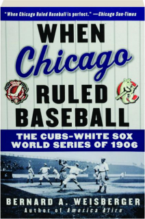 WHEN CHICAGO RULED BASEBALL: The Cubs-White Sox World Series of 1906