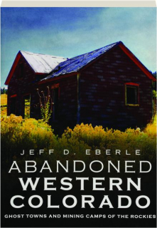 ABANDONED WESTERN COLORADO: Ghost Towns and Mining Camps of the Rockies