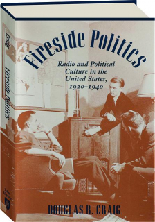 FIRESIDE POLITICS: Radio and Political Culture in the United States, 1920-1940