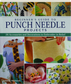 BEGINNER'S GUIDE TO PUNCH NEEDLE PROJECTS: 26 Accessories and Decorations to Embroider in Relief