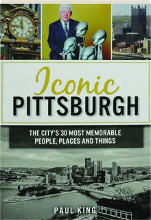 ICONIC PITTSBURGH: The City's 30 Most Memorable People, Places and Things