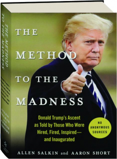 THE METHOD TO THE MADNESS: Donald Trump's Ascent as Told by Those Who Were Hired, Fired, Inspired--and Inaugurated