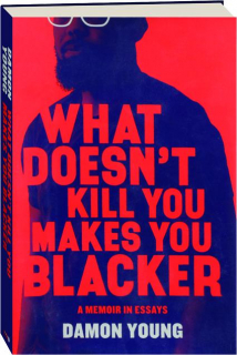 WHAT DOESN'T KILL YOU MAKES YOU BLACKER: A Memoir in Essays