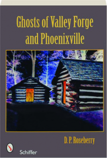 GHOSTS OF VALLEY FORGE AND PHOENIXVILLE
