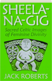 SHEELA-NA-GIG: Sacred Celtic Images of Feminine Divinity