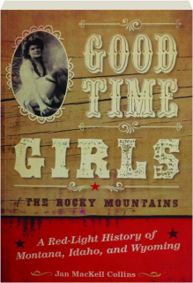 GOOD TIME GIRLS OF THE ROCKY MOUNTAINS: A Red-Light History of Montana, Idaho, and Wyoming
