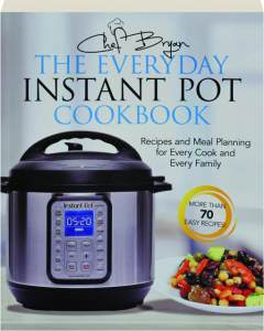 THE EVERYDAY INSTANT POT COOKBOOK: Recipes and Meal Planning for Every Cook and Every Family