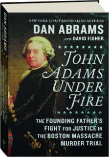 JOHN ADAMS UNDER FIRE: The Founding Father's Fight for Justice in the Boston Massacre Murder Trial