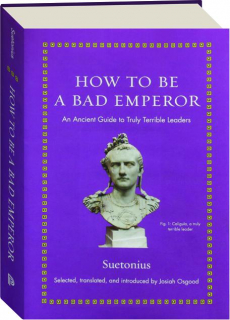 HOW TO BE A BAD EMPEROR: An Ancient Guide to Truly Terrible Leaders