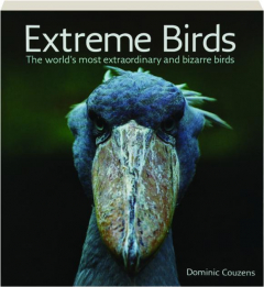 EXTREME BIRDS: The World's Most Extraordinary and Bizarre Birds