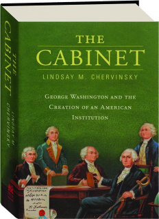 THE CABINET: George Washington and the Creation of an American Institution