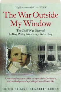 THE WAR OUTSIDE MY WINDOW: The Civil War Diary of LeRoy Wiley Gresham, 1860-1865