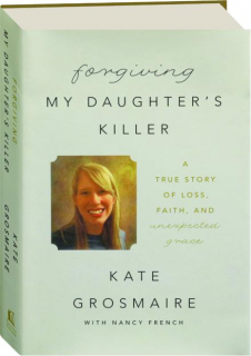 FORGIVING MY DAUGHTER'S KILLER: A True Story of Loss, Faith, and Unexpected Grace