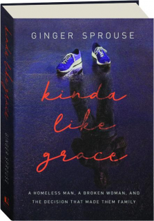 KINDA LIKE GRACE: A Homeless Man, a Broken Woman, and the Decision That Made Them Family