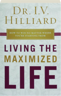 LIVING THE MAXIMIZED LIFE: How to Win No Matter Where You're Starting From