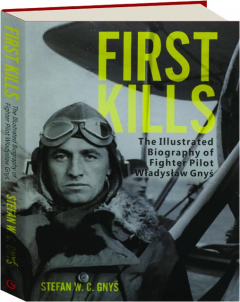 FIRST KILLS: The Illustrated Biography of Fighter Pilot Wladyslaw Gnys