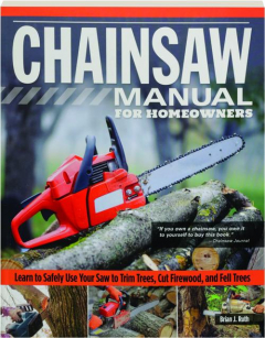 CHAINSAW MANUAL FOR HOMEOWNERS: Learn to Safely Use Your Saw to Trim Trees, Cut Firewood, and Fell Trees