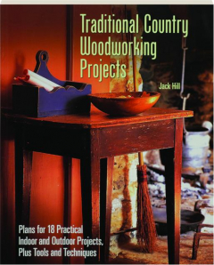 TRADITIONAL COUNTRY WOODWORKING PROJECTS: Plans for 18 Practical Indoor and Outdoor Projects, Plus Tools and Techniques