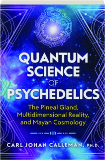 QUANTUM SCIENCE OF PSYCHEDELICS: The Pineal Gland, Multidimensional Reality, and Mayan Cosmology