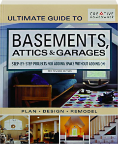 ULTIMATE GUIDE TO BASEMENTS, ATTICS & GARAGES, 3RD REVISED EDITION: Step by Step Projects for Adding Space Without Adding On