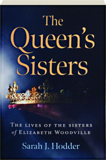 THE QUEEN'S SISTERS: The Lives of the Sisters of Elizabeth Woodville