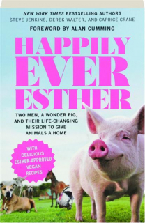 HAPPILY EVER ESTHER: Two Men, a Wonder Pig, and Their Life-Changing Mission to Give Animals a Home