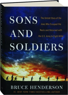 SONS AND SOLDIERS: The Untold Story of the Jews Who Escaped the Nazis and Returned with the U.S. Army to Fight Hitler