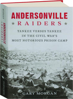 ANDERSONVILLE RAIDERS: Yankee Versus Yankee in the Civil War's Most Notorious Prison Camp