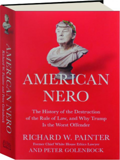 AMERICAN NERO: The History of the Destruction of the Rule of Law, and Why Trump Is the Worst Offender