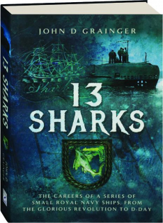 13 SHARKS: The Careers of a Series of Small Royal Navy Ships, from the Glorious Revolution to D-Day
