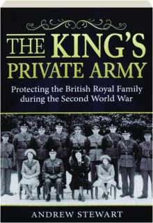 THE KING'S PRIVATE ARMY: Protecting the British Royal Family During the Second World War