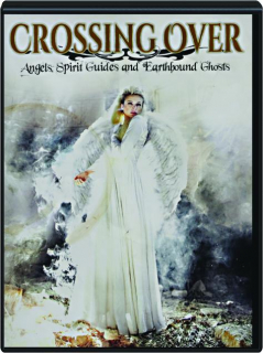 CROSSING OVER: Angels, Spirit Guides and Earthbound Ghosts