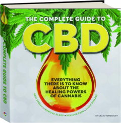 THE COMPLETE GUIDE TO CBD: Everything There Is to Know About the Healing Powers of Cannabis