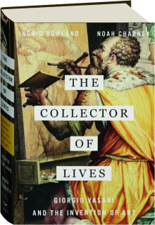 THE COLLECTOR OF LIVES: Giorgio Vasari and the Invention of Art