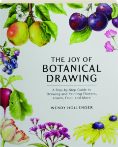 THE JOY OF BOTANICAL DRAWING: A Step-by-Step Guide to Drawing and Painting Flowers, Leaves, Fruit, and More