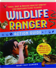 WILDLIFE RANGER ACTION GUIDE: Track, Spot & Provide Healthy Habitat for Creatures Close to Home