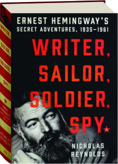 WRITER, SAILOR, SOLDIER, SPY: Ernest Hemingway's Secret Adventures, 1935-1961
