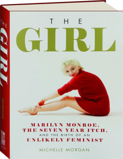 THE GIRL: Marilyn Monroe, <I>The Seven Year Itch,</I> and the Birth of an Unlikely Feminist