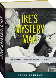 IKE'S MYSTERY MAN: The Secret Lives of Robert Cutler