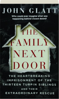 THE FAMILY NEXT DOOR: The Heartbreaking Imprisonment of the Thirteen Turpin Siblings and Their Extraordinary Rescue