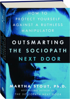 OUTSMARTING THE SOCIOPATH NEXT DOOR: How to Protect Yourself Against a Ruthless Manipulator