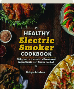 HEALTHY ELECTRIC SMOKER COOKBOOK: 100 Great Recipes with All-Natural Ingredients and Fewer Carbs!