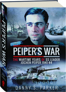 PEIPER'S WAR: The Wartime Years of SS Leader Jochen Peiper 1941-44