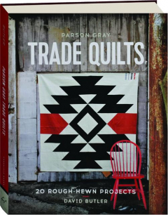 PARSON GRAY TRADE QUILTS: 20 Rough-Hewn Projects