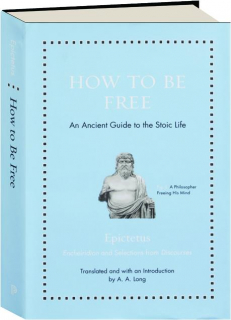 HOW TO BE FREE: An Ancient Guide to the Stoic Life
