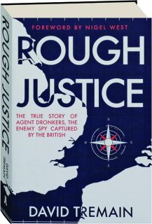 ROUGH JUSTICE: The True Story of Agent Dronkers, the Enemy Spy Captured by the British