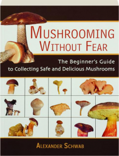 MUSHROOMING WITHOUT FEAR: The Beginner's Guide to Collecting Safe and Delicious Mushrooms