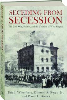 SECEDING FROM SECESSION: The Civil War, Politics, and the Creation of West Virginia