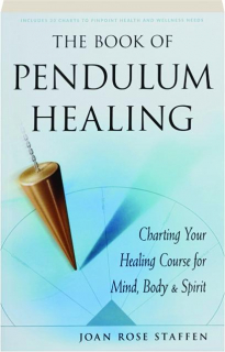 THE BOOK OF PENDULUM HEALING: Charting Your Healing Course for Mind, Body, & Spirit