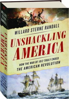 UNSHACKLING AMERICA: How the War of 1812 Truly Ended the American Revolution